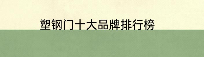 塑钢门十大品牌排行榜