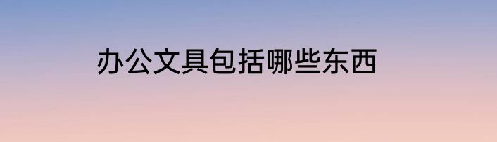 办公文具包括哪些东西