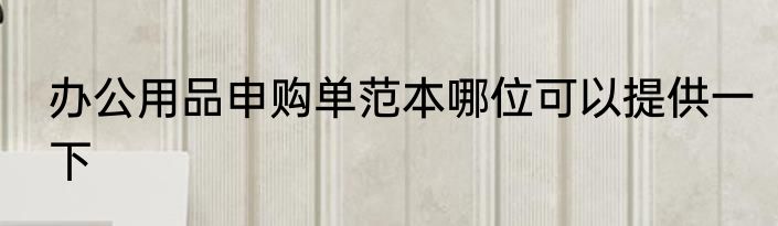 办公用品申购单范本哪位可以提供一下