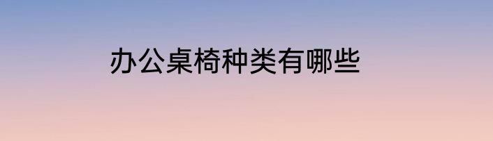 办公桌椅种类有哪些