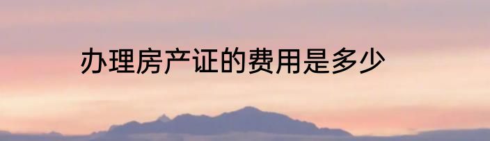 办理房产证的费用是多少