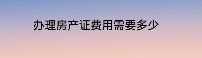 办理房产证费用需要多少