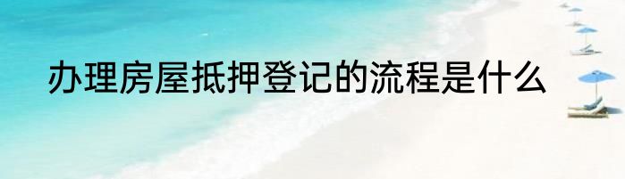 办理房屋抵押登记的流程是什么