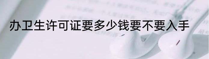 办卫生许可证要多少钱要不要入手