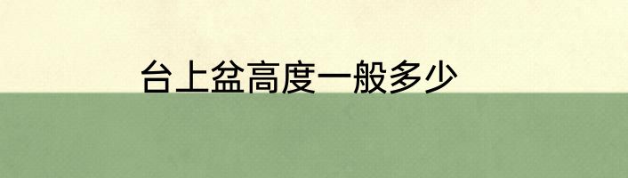 台上盆高度一般多少