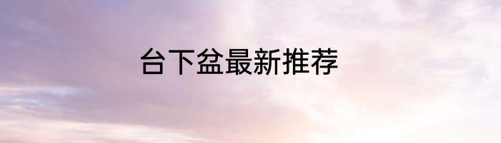 台下盆最新推荐
