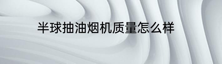 半球抽油烟机质量怎么样