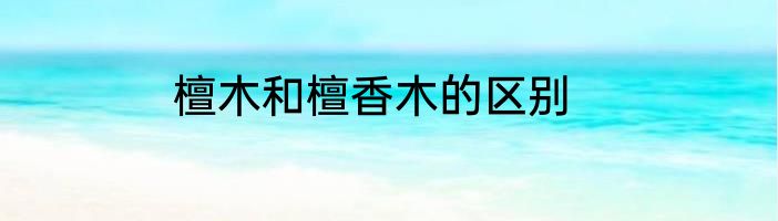 檀木和檀香木的区别