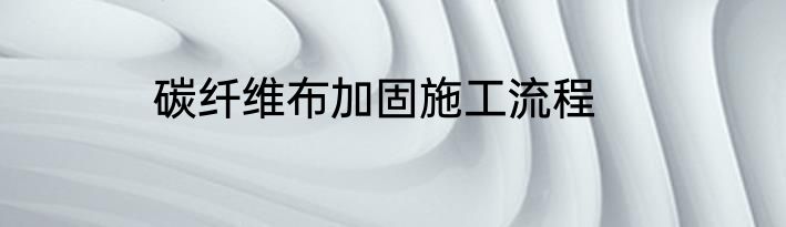 碳纤维布加固施工流程