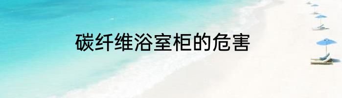 碳纤维浴室柜的危害