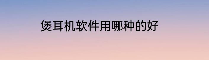 煲耳机软件用哪种的好