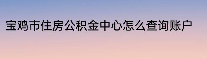 宝鸡市住房公积金中心怎么查询账户