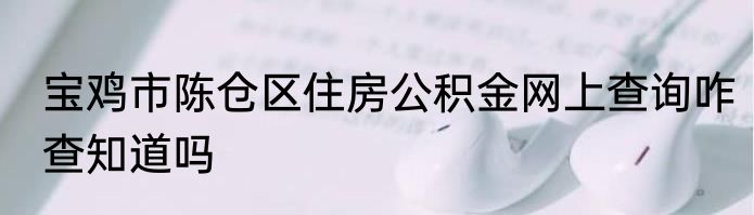 宝鸡市陈仓区住房公积金网上查询咋查知道吗