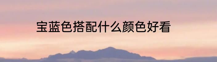 宝蓝色搭配什么颜色好看