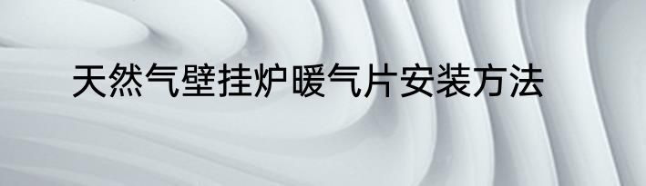 天然气壁挂炉暖气片安装方法