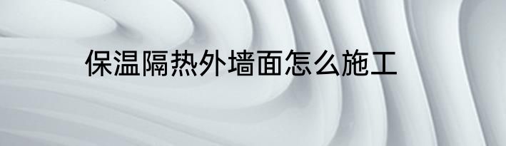 保温隔热外墙面怎么施工