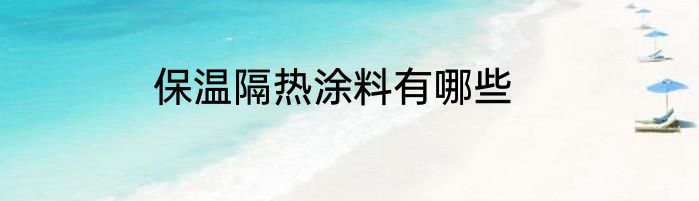 保温隔热涂料有哪些