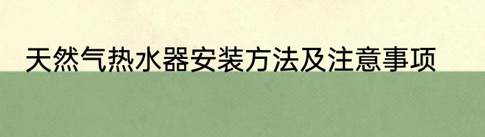 天然气热水器安装方法及注意事项