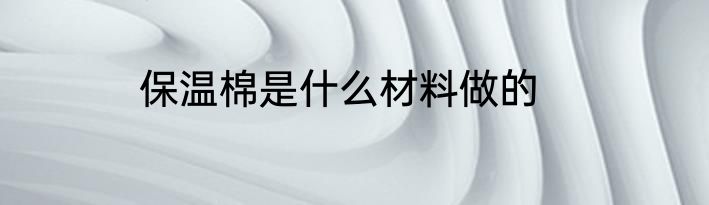 保温棉是什么材料做的
