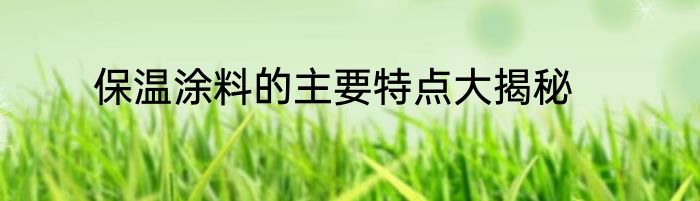 保温涂料的主要特点大揭秘