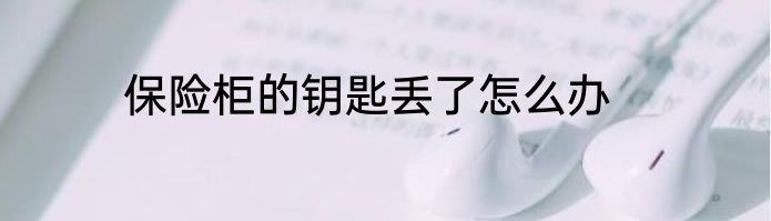 保险柜的钥匙丢了怎么办