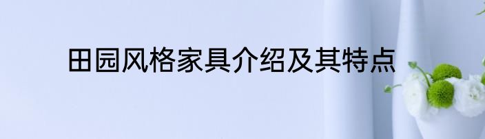 田园风格家具介绍及其特点