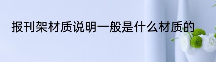 报刊架材质说明一般是什么材质的