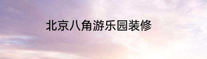 北京八角游乐园装修