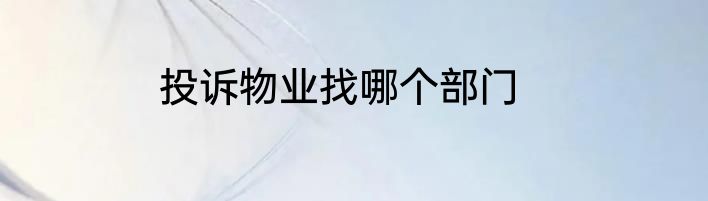投诉物业找哪个部门