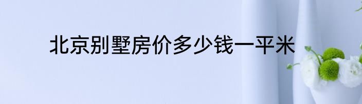 北京别墅房价多少钱一平米