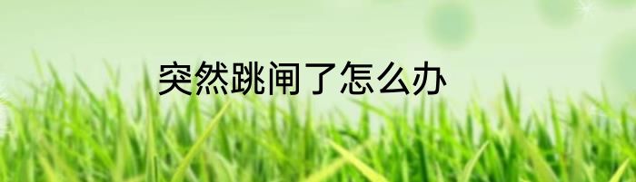 突然跳闸了怎么办