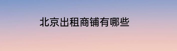北京出租商铺有哪些