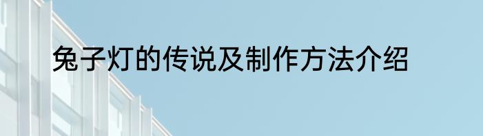 兔子灯的传说及制作方法介绍