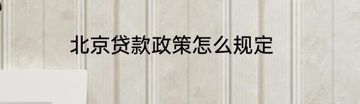 北京贷款政策怎么规定