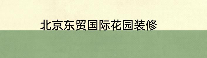 北京东贸国际花园装修