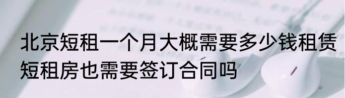 北京短租一个月大概需要多少钱租赁短租房也需要签订合同吗