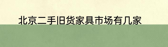 北京二手旧货家具市场有几家
