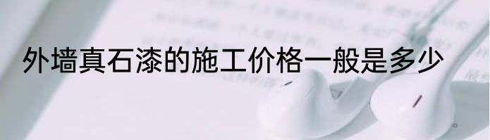 外墙真石漆的施工价格一般是多少