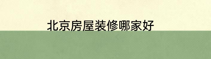 北京房屋装修哪家好