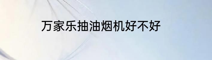万家乐抽油烟机好不好