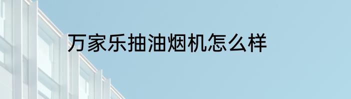 万家乐抽油烟机怎么样