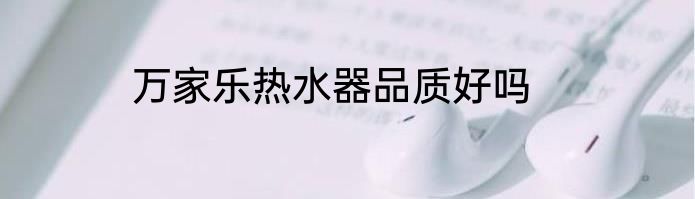 万家乐热水器品质好吗