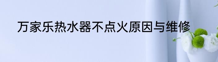 万家乐热水器不点火原因与维修