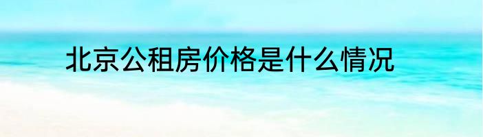 北京公租房价格是什么情况