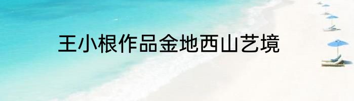 王小根作品金地西山艺境
