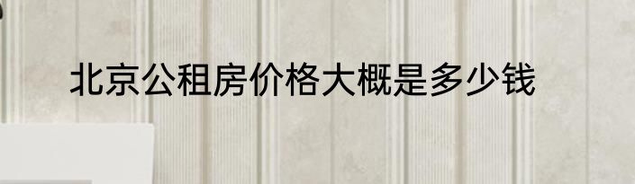 北京公租房价格大概是多少钱