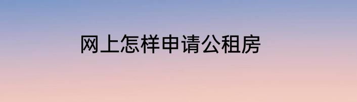 网上怎样申请公租房