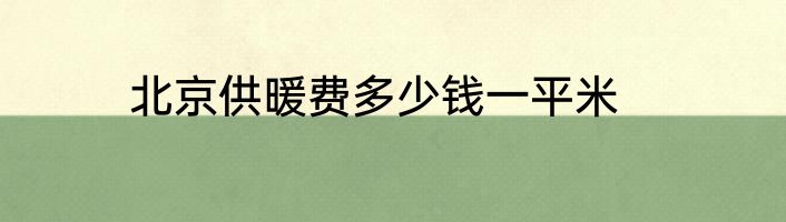 北京供暖费多少钱一平米