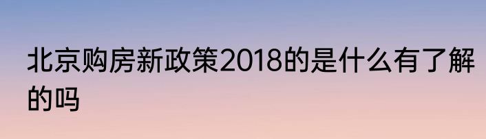 北京购房新政策2018的是什么有了解的吗