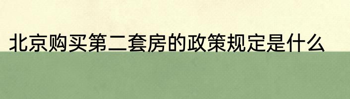 北京购买第二套房的政策规定是什么